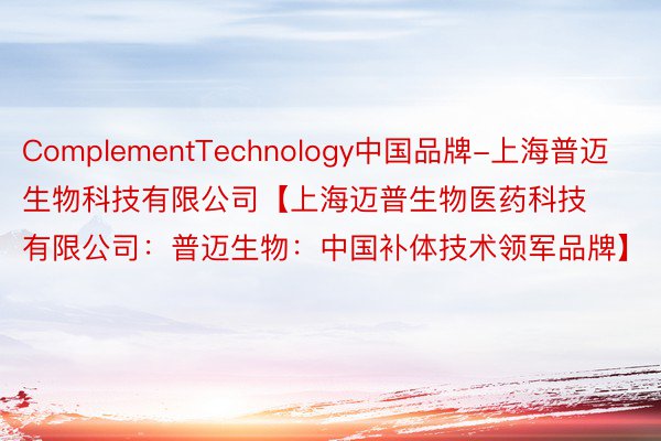 ComplementTechnology中国品牌-上海普迈生物科技有限公司【上海迈普生物医药科技有限公司：普迈生物：中国补体技术领军品牌】