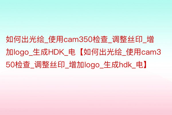 如何出光绘_使用cam350检查_调整丝印_增加logo_生成HDK_电【如何出光绘_使用cam350检查_调整丝印_增加logo_生成hdk_电】